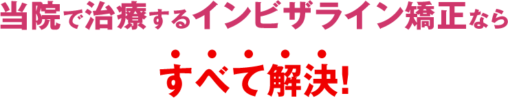 当院で治療するインビザライン矯正ならすべて解決！