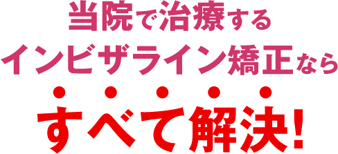 当院で治療するインビザライン矯正ならすべて解決！