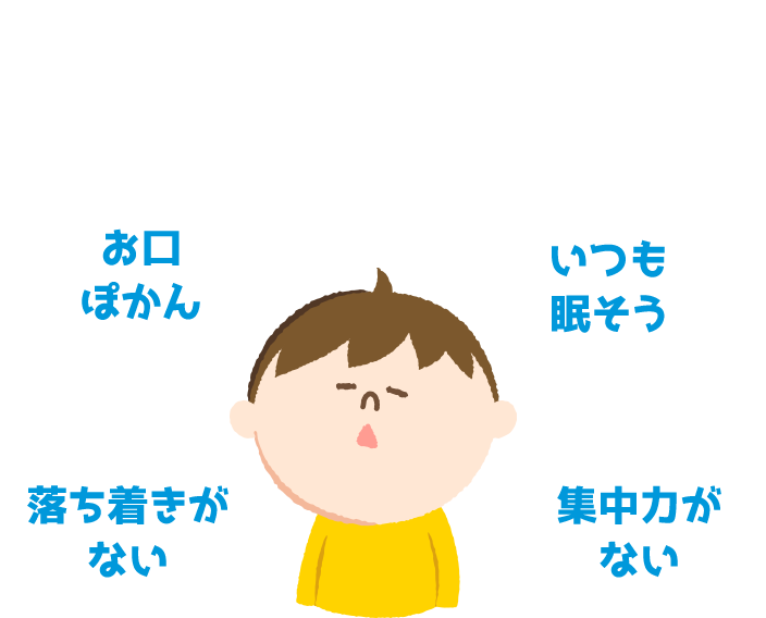 あなたのお子様にこんな状態はありませんか？