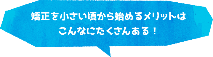 矯正を小さい頃から始めるメリットはこんなにたくさんある！
