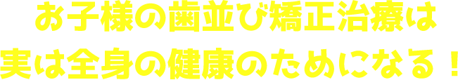 お子様の歯並び矯正治療は実は全身の健康のためになる！