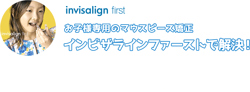 お子様専用のマウスピース矯正インビザラインファーストで解決！